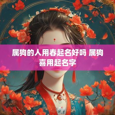 属狗的人用春起名好吗 属狗喜用起名字