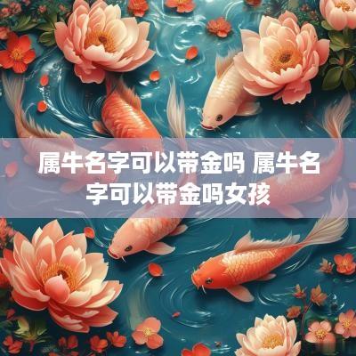属牛名字可以带金吗 属牛名字可以带金吗女孩
