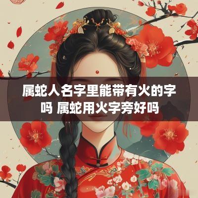 属蛇人名字里能带有火的字吗 属蛇用火字旁好吗