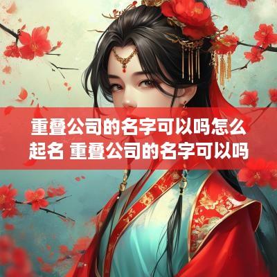 重叠公司的名字可以吗怎么起名 重叠公司的名字可以吗怎么起名好听