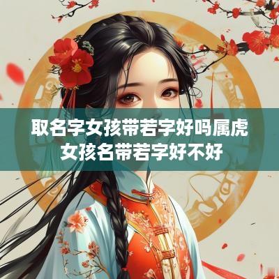 取名字女孩带若字好吗属虎 女孩名带若字好不好