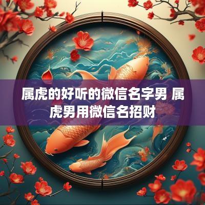 属虎的好听的微信名字男 属虎男用微信名招财
