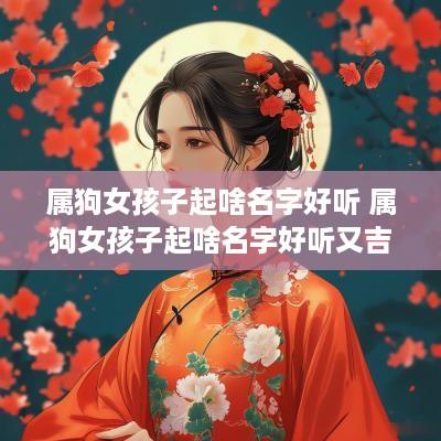 属狗女孩子起啥名字好听 属狗女孩子起啥名字好听又吉祥