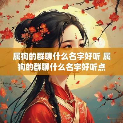 属狗的群聊什么名字好听 属狗的群聊什么名字好听点