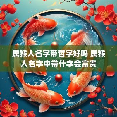 属猴人名字带哲字好吗 属猴人名字中带什字会富贵