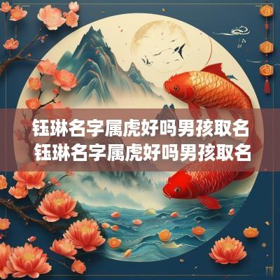 钰琳名字属虎好吗男孩取名 钰琳名字属虎好吗男孩取名怎么样