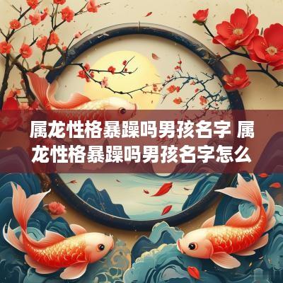 属龙性格暴躁吗男孩名字 属龙性格暴躁吗男孩名字怎么取