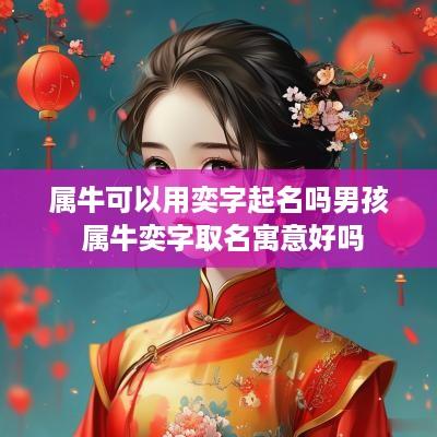 属牛可以用奕字起名吗男孩 属牛奕字取名寓意好吗