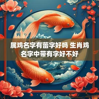 属鸡名字有蕾字好吗 生肖鸡名字中带有字好不好