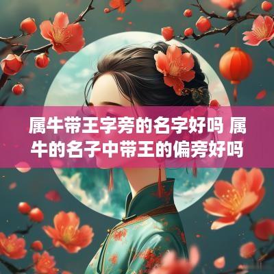 属牛带王字旁的名字好吗 属牛的名子中带王的偏旁好吗