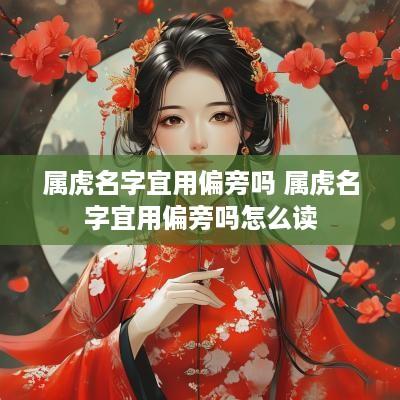 属虎名字宜用偏旁吗 属虎名字宜用偏旁吗怎么读