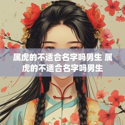 属虎的不适合名字吗男生 属虎的不适合名字吗男生