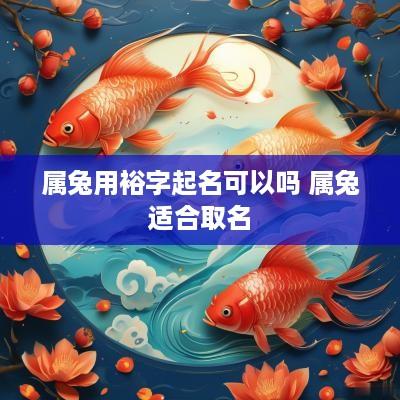 属兔用裕字起名可以吗 属兔适合取名