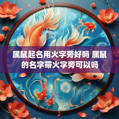 属鼠起名用火字旁好吗 属鼠的名字带火字旁可以吗
