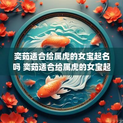奕茹适合给属虎的女宝起名吗 奕茹适合给属虎的女宝起名吗怎么样