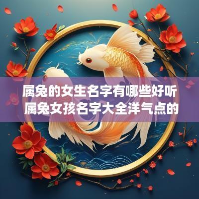 属兔的女生名字有哪些好听 属兔女孩名字大全洋气点的