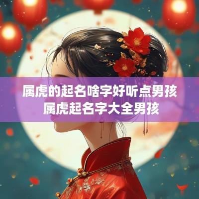 属虎的起名啥字好听点男孩 属虎起名字大全男孩