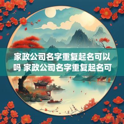 家政公司名字重复起名可以吗 家政公司名字重复起名可以吗怎么起