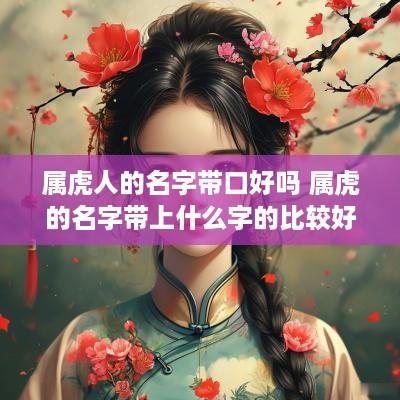 属虎人的名字带口好吗 属虎的名字带上什么字的比较好