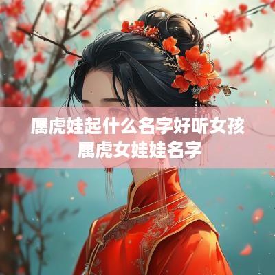 属虎娃起什么名字好听女孩 属虎女娃娃名字