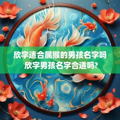 欣字适合属猴的男孩名字吗 欣字男孩名字合适吗?