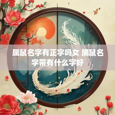 属鼠名字有正字吗女 属鼠名字带有什么字好