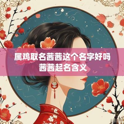 属鸡取名茜茜这个名字好吗 茜茜起名含义