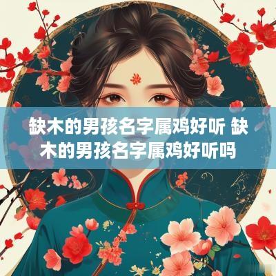 缺木的男孩名字属鸡好听 缺木的男孩名字属鸡好听吗