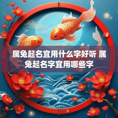 属兔起名宜用什么字好听 属兔起名字宜用哪些字