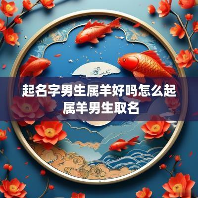 起名字男生属羊好吗怎么起 属羊男生取名
