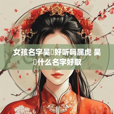 女孩名字吴玥好听吗属虎 吴玥什么名字好取