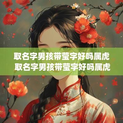 取名字男孩带莹字好吗属虎 取名字男孩带莹字好吗属虎的