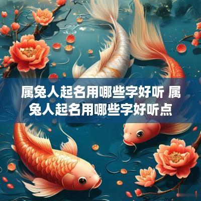 属兔人起名用哪些字好听 属兔人起名用哪些字好听点