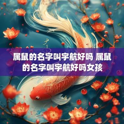属鼠的名字叫宇航好吗 属鼠的名字叫宇航好吗女孩