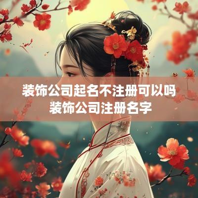 装饰公司起名不注册可以吗 装饰公司注册名字