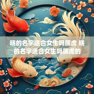晓的名字适合女生吗属虎 晓的名字适合女生吗属虎的
