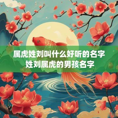 属虎姓刘叫什么好听的名字 姓刘属虎的男孩名字
