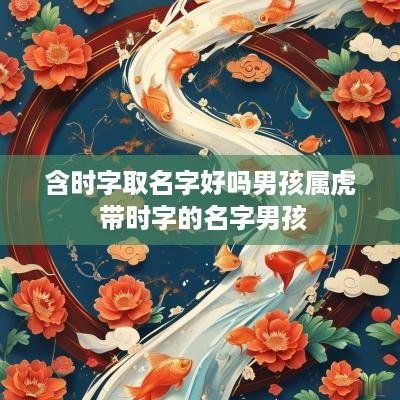 含时字取名字好吗男孩属虎 带时字的名字男孩