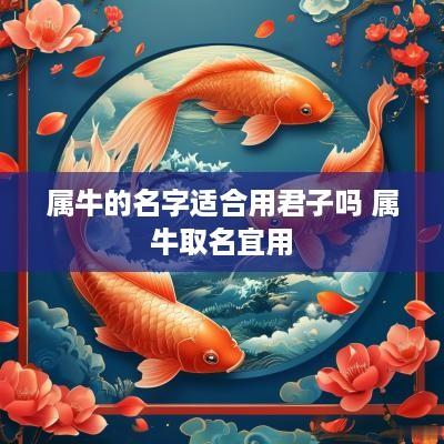 属牛的名字适合用君子吗 属牛取名宜用
