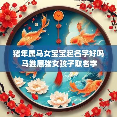 猪年属马女宝宝起名字好吗 马姓属猪女孩子取名字