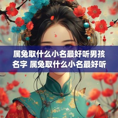 属兔取什么小名最好听男孩名字 属兔取什么小名最好听男孩名字大全