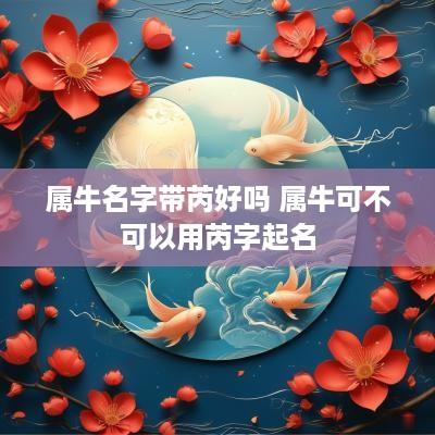 属牛名字带芮好吗 属牛可不可以用芮字起名