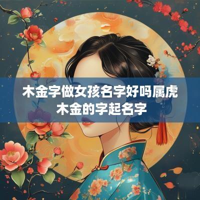 木金字做女孩名字好吗属虎 木金的字起名字