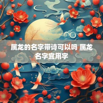 属龙的名字带诗可以吗 属龙名字宜用字