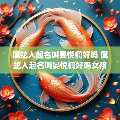 属蛇人起名叫晏悦桐好吗 属蛇人起名叫晏悦桐好吗女孩