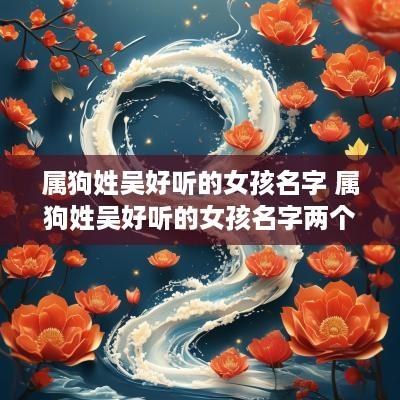 属狗姓吴好听的女孩名字 属狗姓吴好听的女孩名字两个字
