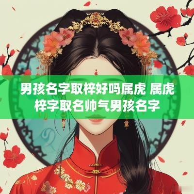 男孩名字取梓好吗属虎 属虎梓字取名帅气男孩名字
