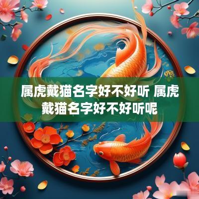 属虎戴猫名字好不好听 属虎戴猫名字好不好听呢