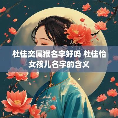 杜佳奕属猴名字好吗 杜佳怡女孩儿名字的含义