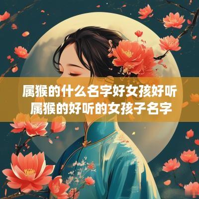 属猴的什么名字好女孩好听 属猴的好听的女孩子名字